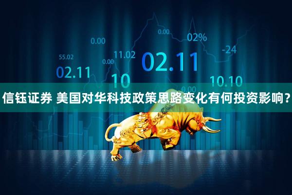 信钰证券 美国对华科技政策思路变化有何投资影响？